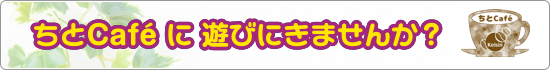 ちとCafeに遊びにきませんか？